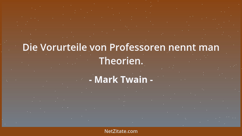 Mark Twain - Die Vorurteile von Professoren nennt man Theorien....