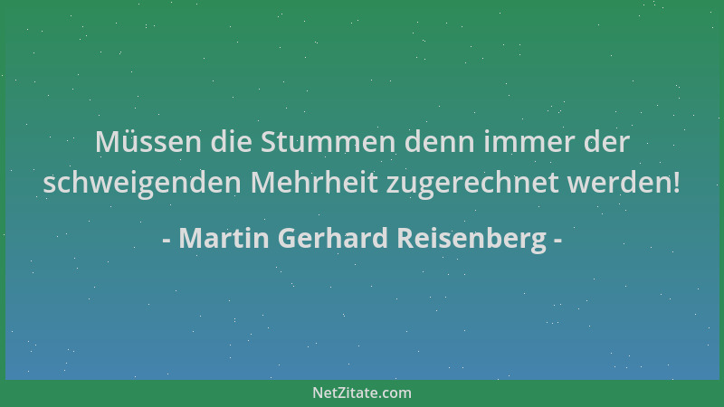 Martin Gerhard Reisenberg - Müssen die Stummen denn immer der schweigenden Mehrheit zugerechnet werden!...