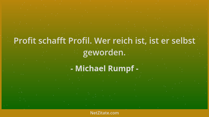 Michael Rumpf - Profit schafft Profil. Wer reich ist, ist er selbst geworden....