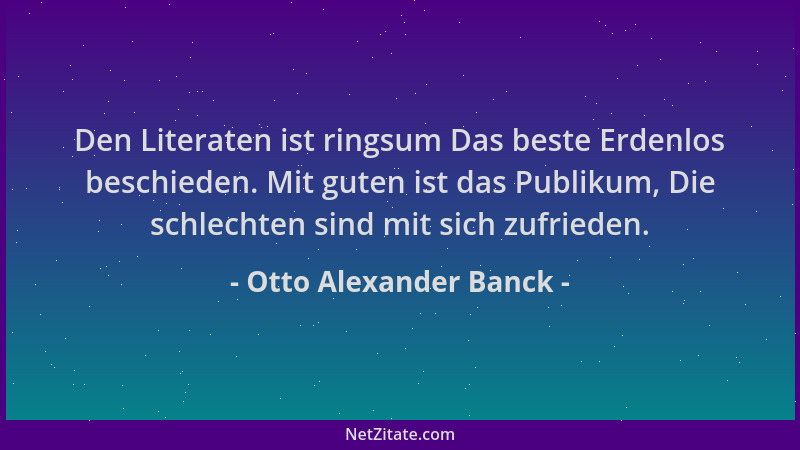 Otto Alexander Banck - Den Literaten ist ringsum Das beste Erdenlos beschieden. Mit guten ist das Publikum, Die schlechten...