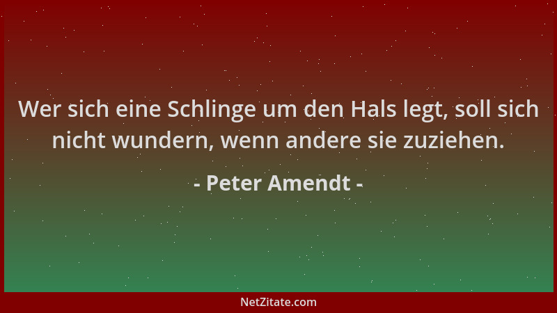 Peter Amendt - Wer sich eine Schlinge um den Hals legt, soll sich nicht wundern, wenn andere sie zuziehen....