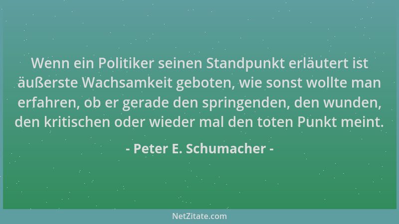 Peter E. Schumacher - Wenn ein Politiker seinen Standpunkt erläutert ist äußerste Wachsamkeit geboten, wie sonst wollte man...