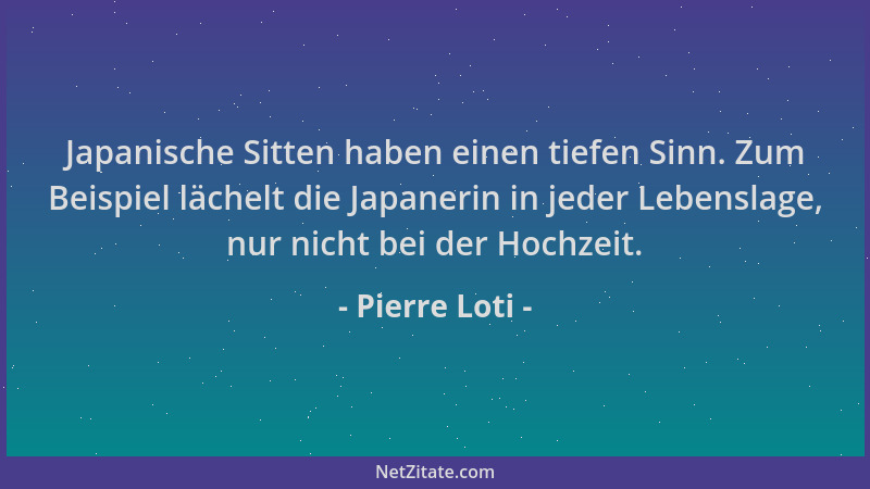Pierre Loti - Japanische Sitten haben einen tiefen Sinn. Zum Beispiel lächelt die Japanerin in jeder Lebenslage, nur nicht...
