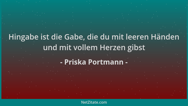 Priska Portmann - Hingabe ist die Gabe, die du mit leeren Händen und mit vollem Herzen gibst...