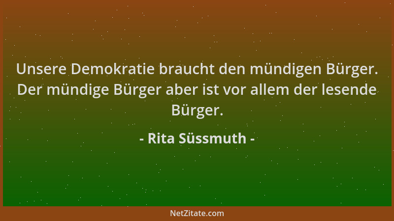 Rita Süssmuth - Unsere Demokratie braucht den mündigen Bürger. Der mündige Bürger aber ist vor allem der lesende Bürger....