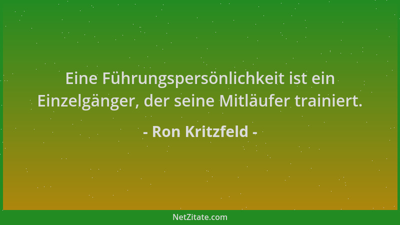 Ron Kritzfeld - Eine Führungspersönlichkeit ist ein Einzelgänger, der seine Mitläufer trainiert....