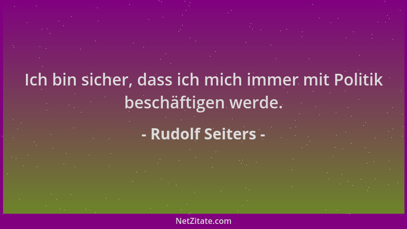 Rudolf Seiters - Ich bin sicher, dass ich mich immer mit Politik beschäftigen werde....