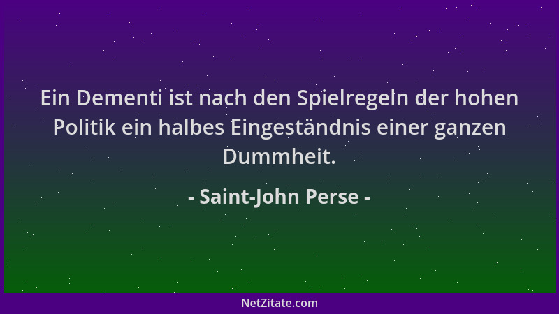 Saint-John Perse - Ein Dementi ist nach den Spielregeln der hohen Politik ein halbes Eingeständnis einer ganzen Dummheit....