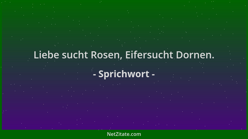 Sprichwort - Liebe sucht Rosen, Eifersucht Dornen....