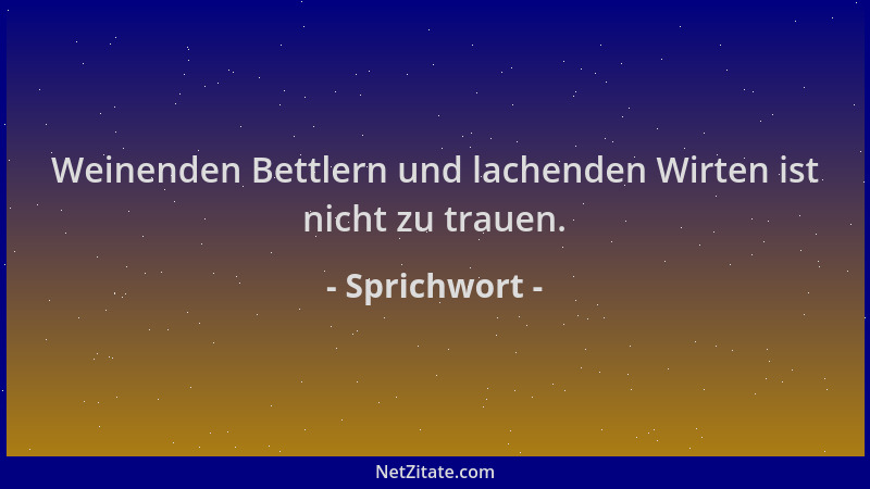 Sprichwort - Weinenden Bettlern und lachenden Wirten ist nicht zu trauen....