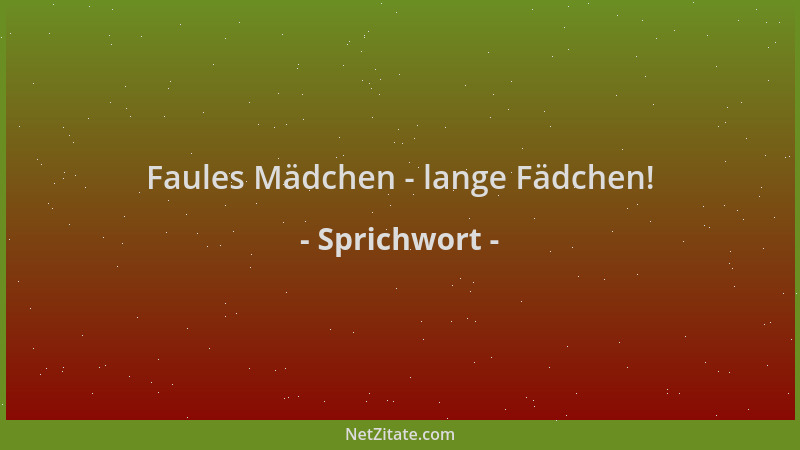 Sprichwort - Faules Mädchen - lange Fädchen!...