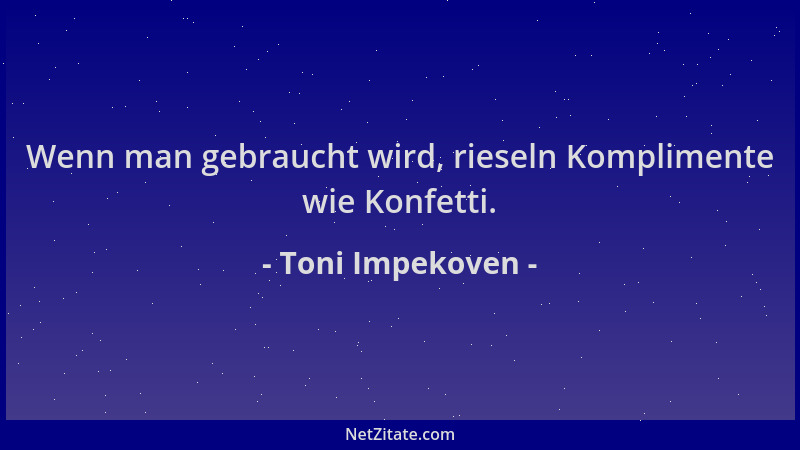Toni Impekoven - Wenn man gebraucht wird, rieseln Komplimente wie Konfetti....