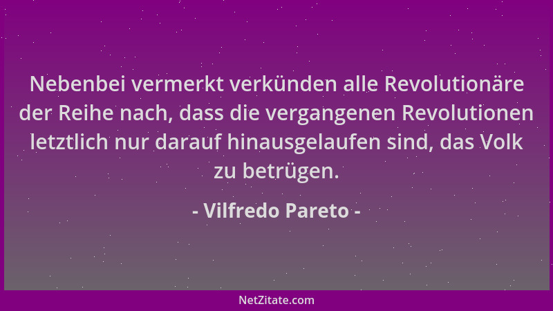 Vilfredo Pareto - Nebenbei vermerkt verkünden alle Revolutionäre der Reihe nach, dass die vergangenen Revolutionen letztlic...