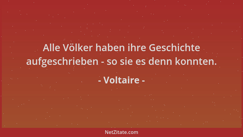 Voltaire - Alle Völker haben ihre Geschichte aufgeschrieben - so sie es denn konnten....