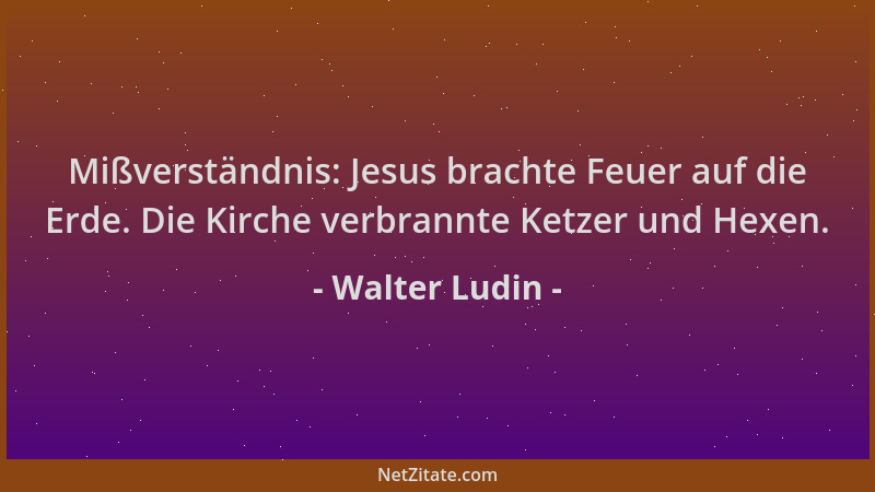Walter Ludin - Mißverständnis: Jesus brachte Feuer auf die Erde. Die Kirche verbrannte Ketzer und Hexen....