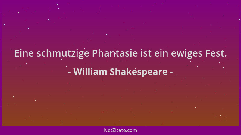 William Shakespeare - Eine schmutzige Phantasie ist ein ewiges Fest....
