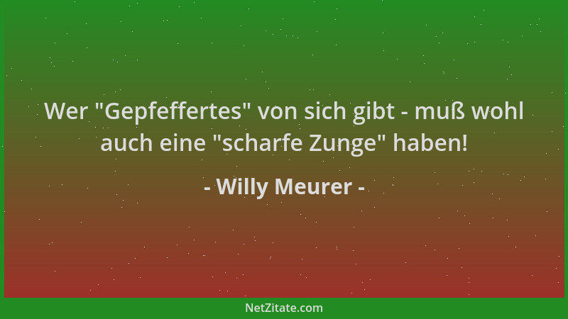 Willy Meurer - Wer  "Gepfeffertes " von sich gibt - muß wohl auch eine  "scharfe Zunge " haben!...