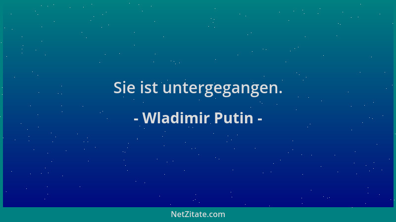 Wladimir Putin - Sie ist untergegangen....