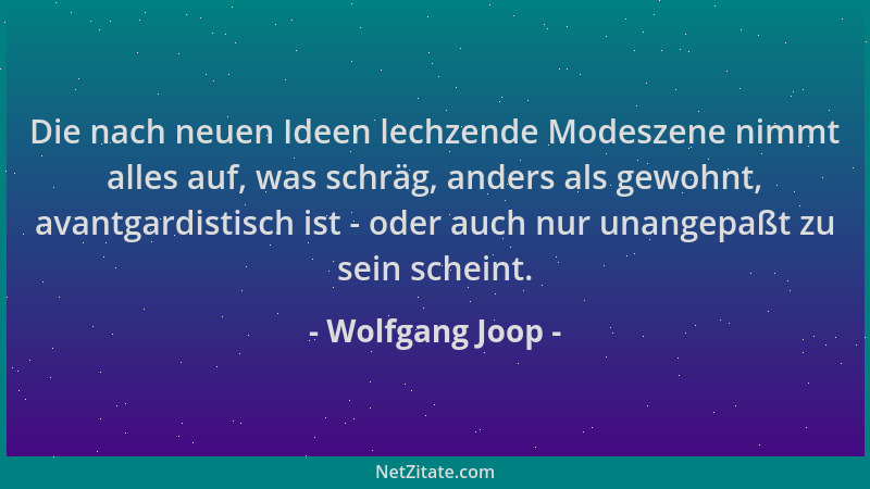 Wolfgang Joop - Die nach neuen Ideen lechzende Modeszene nimmt alles auf, was schräg, anders als gewohnt, avantgardistisch...