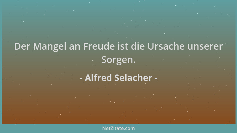Alfred Selacher - Der Mangel an Freude ist die Ursache unserer Sorgen....