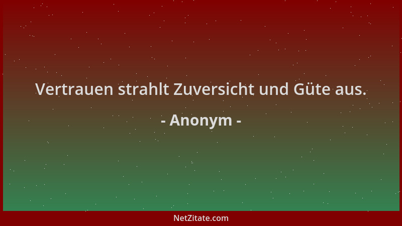 Anonym - Vertrauen strahlt Zuversicht und Güte aus....