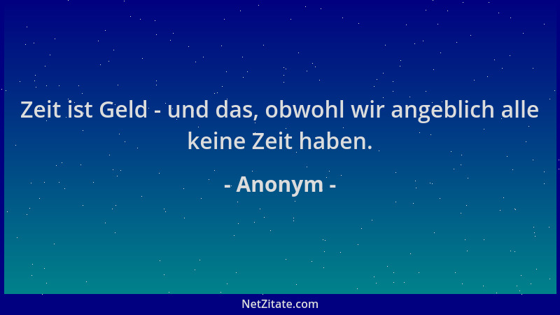 Anonym - Zeit ist Geld - und das, obwohl wir angeblich alle keine Zeit haben....