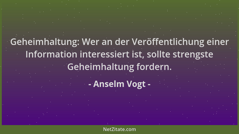 Anselm Vogt - Geheimhaltung: Wer an der Veröffentlichung einer Information interessiert ist, sollte strengste Geheimhaltung...