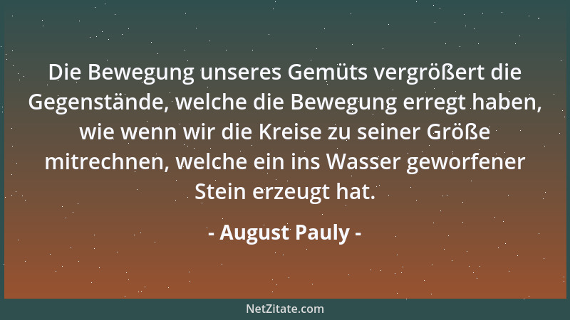 August Pauly - Die Bewegung unseres Gemüts vergrößert die Gegenstände, welche die Bewegung erregt haben, wie wenn wir die K...