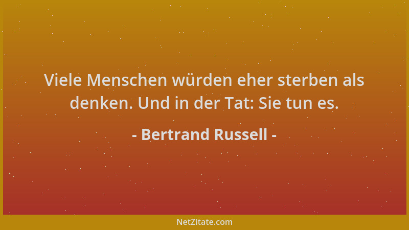 Bertrand Russell - Viele Menschen würden eher sterben als denken. Und in der Tat: Sie tun es....