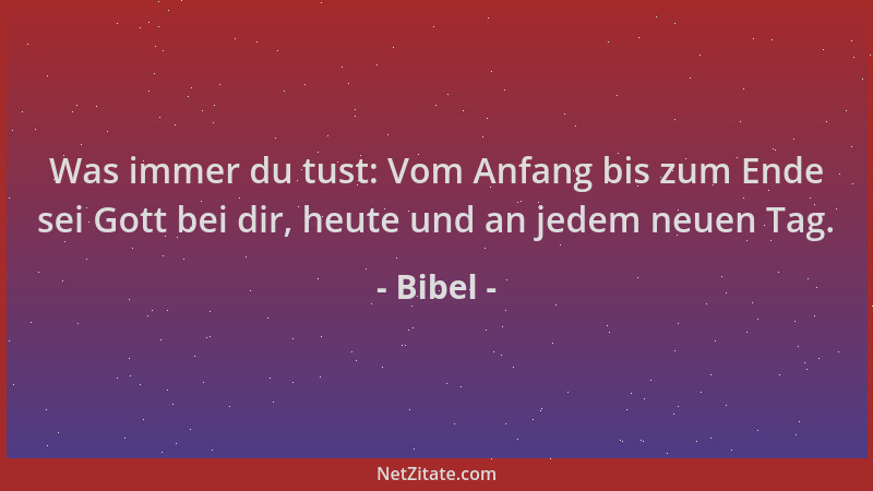 Bibel - Was immer du tust: Vom Anfang bis zum Ende sei Gott bei dir, heute und an jedem neuen Tag....