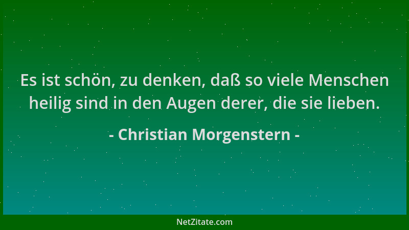 Christian Morgenstern - Es ist schön, zu denken, daß so viele Menschen heilig sind in den Augen derer, die sie lieben....