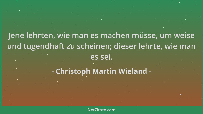 Christoph Martin Wieland - Jene lehrten, wie man es machen müsse, um weise und tugendhaft zu scheinen; dieser lehrte, wie m...