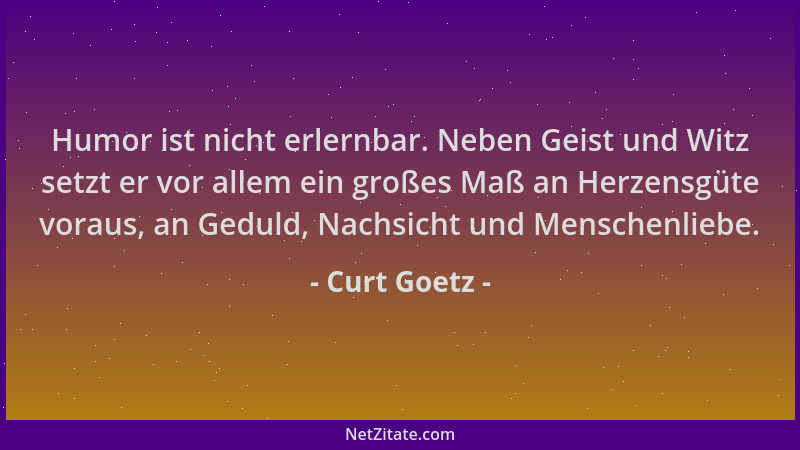 Curt Goetz - Humor ist nicht erlernbar. Neben Geist und Witz setzt er vor allem ein großes Maß an Herzensgüte voraus, an Ge...