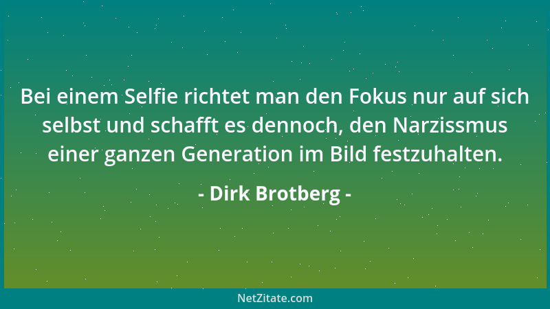 Dirk Brotberg - Bei einem Selfie richtet man den Fokus nur auf sich selbst und schafft es dennoch, den Narzissmus einer gan...