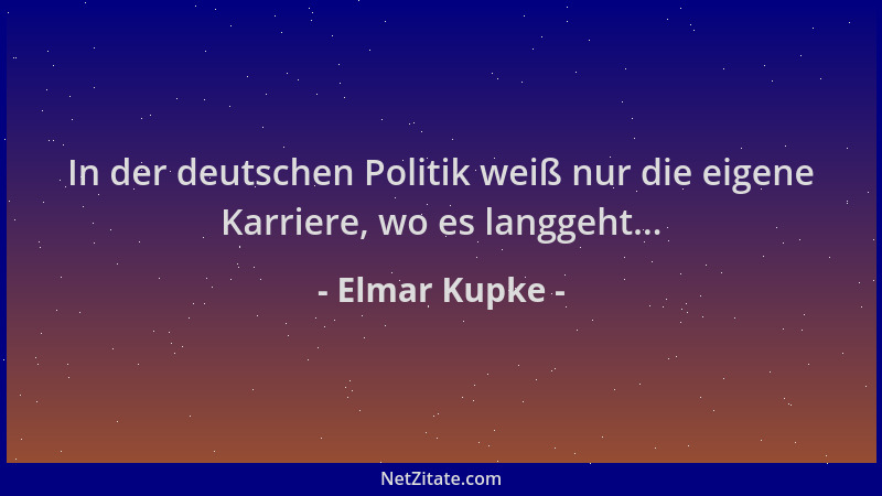 Elmar Kupke - In der deutschen Politik weiß nur die eigene Karriere, wo es langgeht......