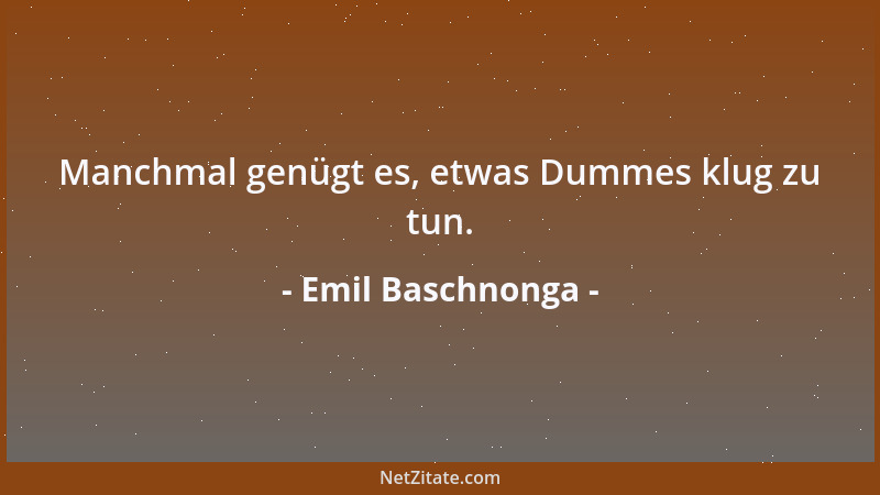Emil Baschnonga - Manchmal genügt es, etwas Dummes klug zu tun....