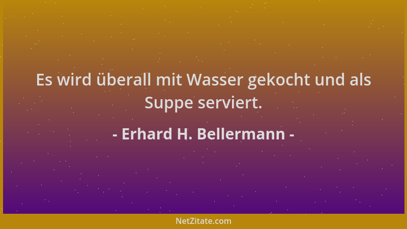 Erhard H. Bellermann - Es wird überall mit Wasser gekocht und als Suppe serviert....