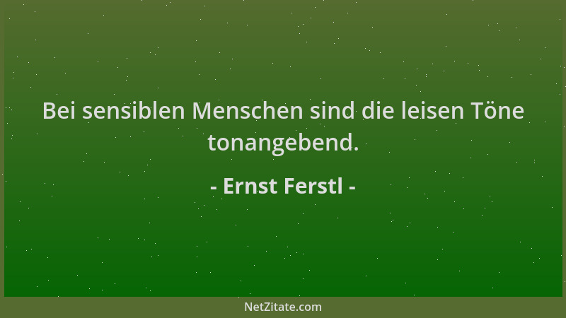 Ernst Ferstl - Bei sensiblen Menschen sind die leisen Töne tonangebend....