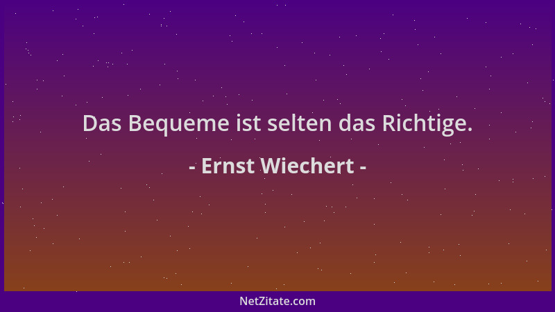 Ernst Wiechert - Das Bequeme ist selten das Richtige....