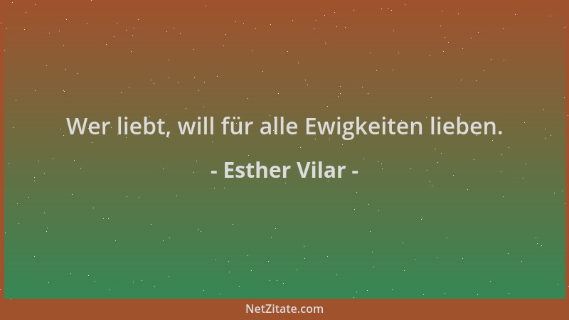 Esther Vilar - Wer liebt, will für alle Ewigkeiten lieben....
