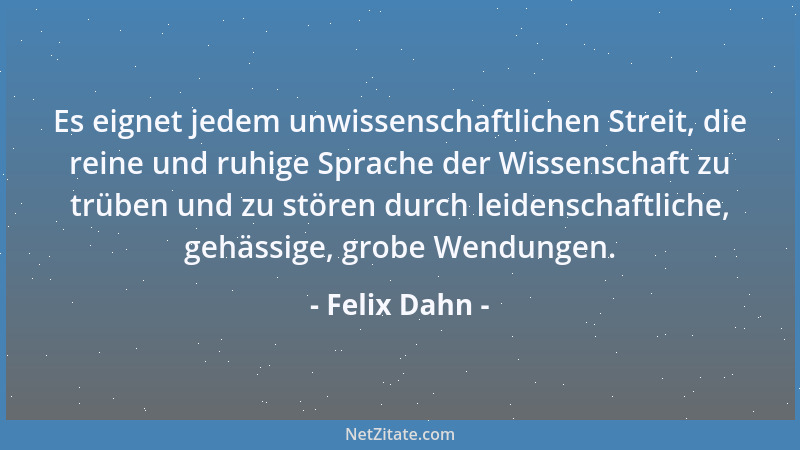 Felix Dahn - Es eignet jedem unwissenschaftlichen Streit, die reine und ruhige Sprache der Wissenschaft zu trüben und zu st...