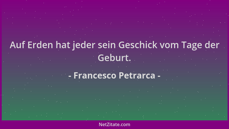 Francesco Petrarca - Auf Erden hat jeder sein Geschick vom Tage der Geburt....
