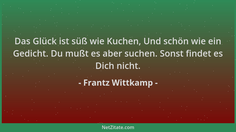 Frantz Wittkamp - Das Glück ist süß wie Kuchen, Und schön wie ein Gedicht. Du mußt es aber suchen. Sonst findet es Dich nic...