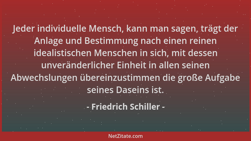 Friedrich Schiller - Jeder individuelle Mensch, kann man sagen, trägt der Anlage und Bestimmung nach einen reinen idealisti...