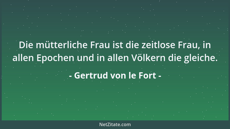 Gertrud von le Fort - Die mütterliche Frau ist die zeitlose Frau, in allen Epochen und in allen Völkern die gleiche....