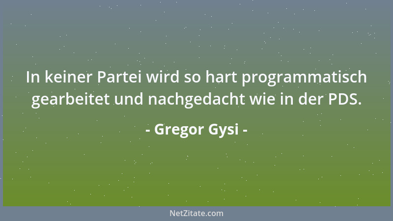 Gregor Gysi - In keiner Partei wird so hart programmatisch gearbeitet und nachgedacht wie in der PDS....