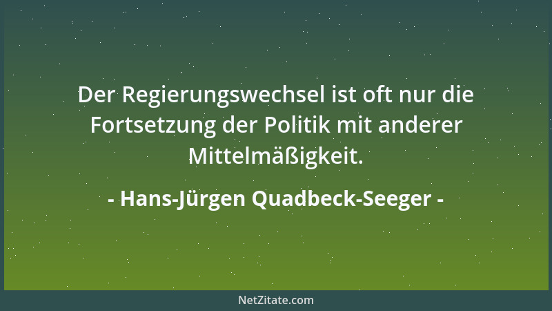 Hans-Jürgen Quadbeck-Seeger - Der Regierungswechsel ist oft nur die Fortsetzung der Politik mit anderer Mittelmäßigkeit....