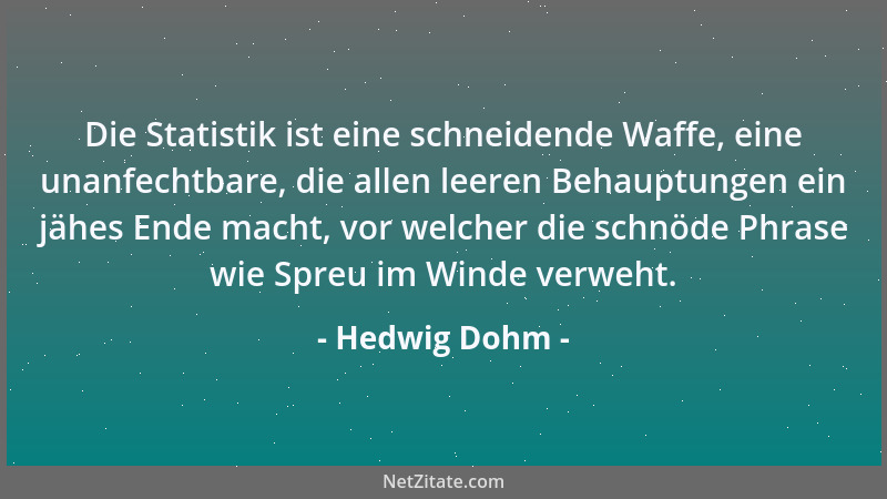 Hedwig Dohm - Die Statistik ist eine schneidende Waffe, eine unanfechtbare, die allen leeren Behauptungen ein jähes Ende ma...
