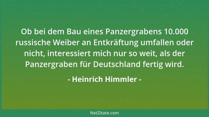 Heinrich Himmler - Ob bei dem Bau eines Panzergrabens 10.000 russische Weiber an Entkräftung umfallen oder nicht, interessi...