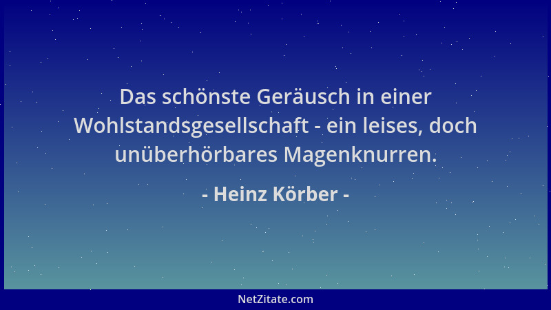Heinz Körber - Das schönste Geräusch in einer Wohlstandsgesellschaft - ein leises, doch unüberhörbares Magenknurren....